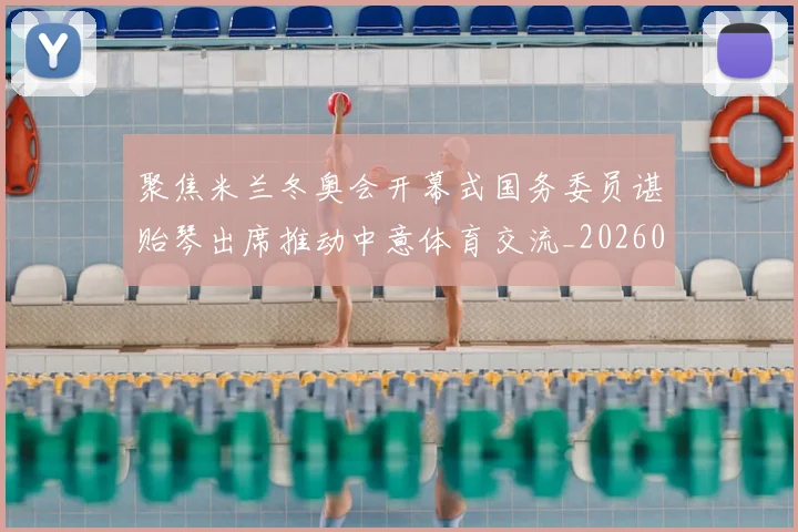 聚焦米兰冬奥会开幕式国务委员谌贻琴出席推动中意体育交流_20260215131157