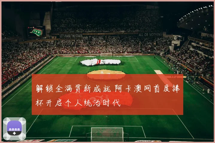 解锁全满贯新成就 阿卡澳网首度捧杯开启个人统治时代