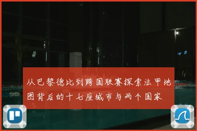 从巴黎德比到跨国联赛探索法甲地图背后的十七座城市与两个国家