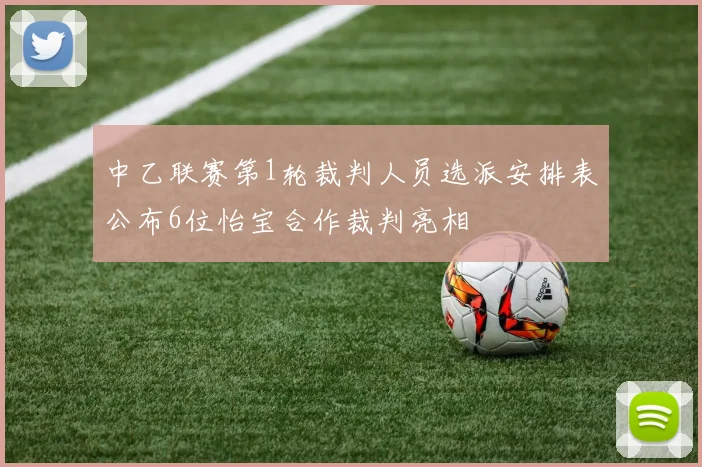 中乙联赛第1轮裁判人员选派安排表公布6位怡宝合作裁判亮相