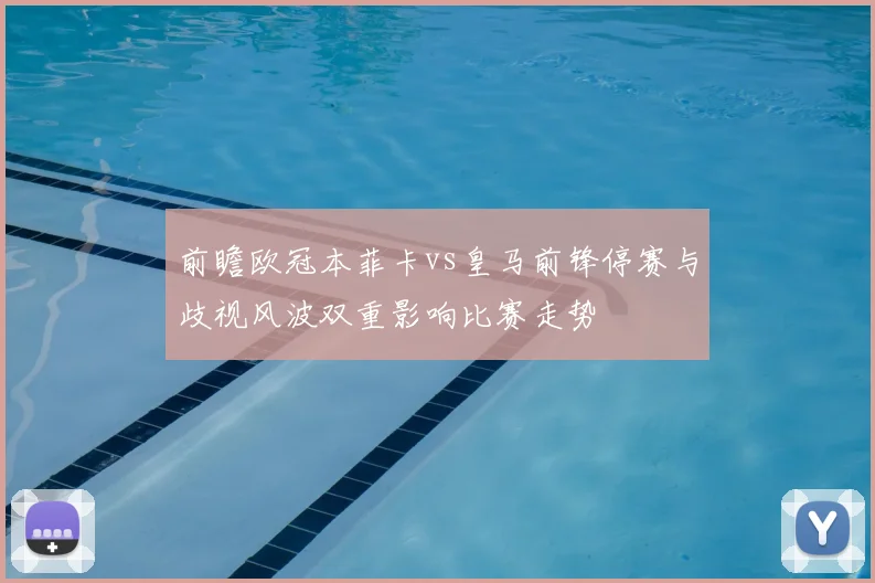 前瞻欧冠本菲卡vs皇马前锋停赛与歧视风波双重影响比赛走势