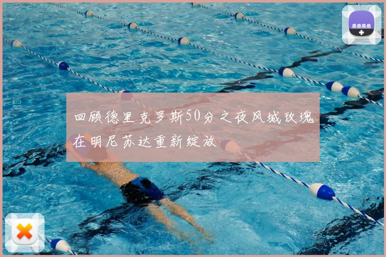 回顾德里克罗斯50分之夜风城玫瑰在明尼苏达重新绽放