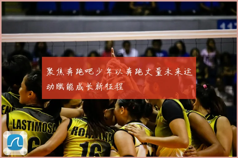 聚焦奔跑吧少年以奔跑丈量未来运动赋能成长新征程