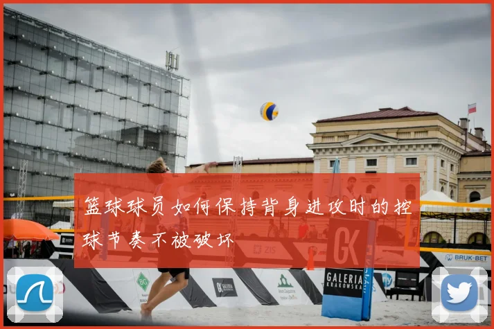 篮球球员如何保持背身进攻时的控球节奏不被破坏