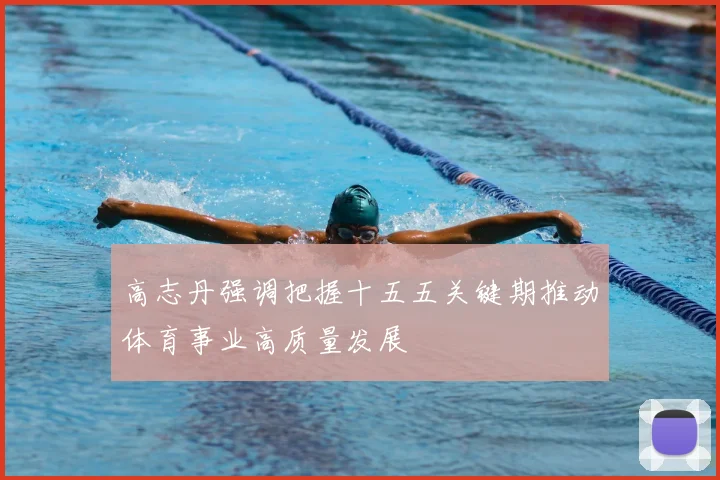 高志丹强调把握十五五关键期推动体育事业高质量发展