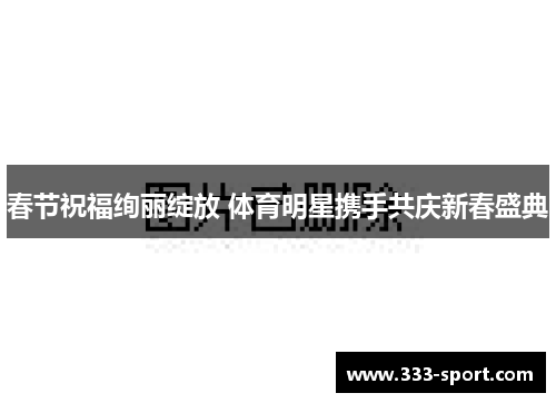 春节祝福绚丽绽放 体育明星携手共庆新春盛典